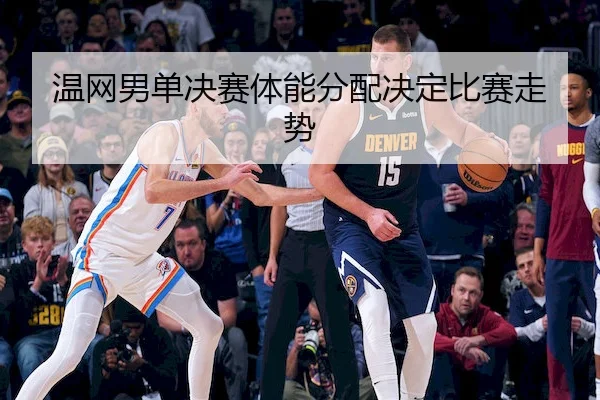 温网男单决赛体能分配决定比赛走势（hthSPORTS）